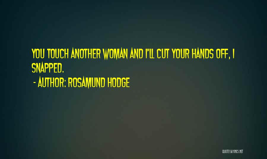 Rosamund Hodge Quotes: You Touch Another Woman And I'll Cut Your Hands Off, I Snapped.