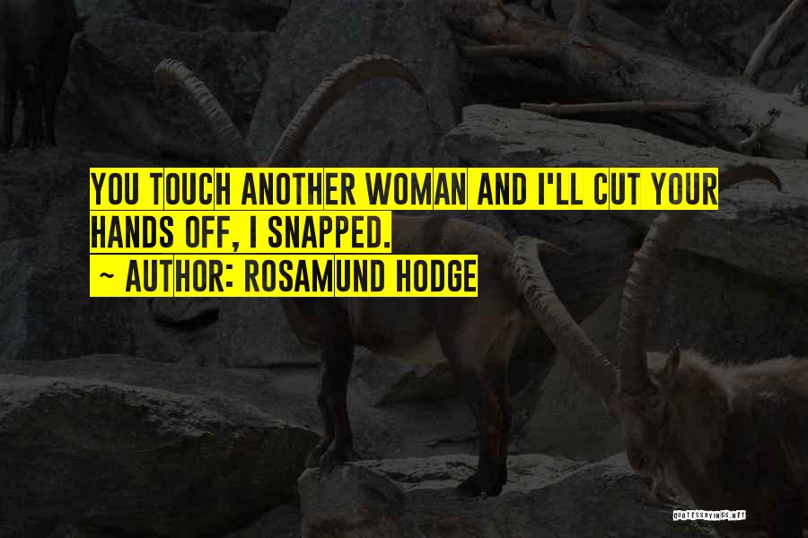 Rosamund Hodge Quotes: You Touch Another Woman And I'll Cut Your Hands Off, I Snapped.