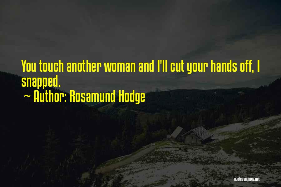 Rosamund Hodge Quotes: You Touch Another Woman And I'll Cut Your Hands Off, I Snapped.