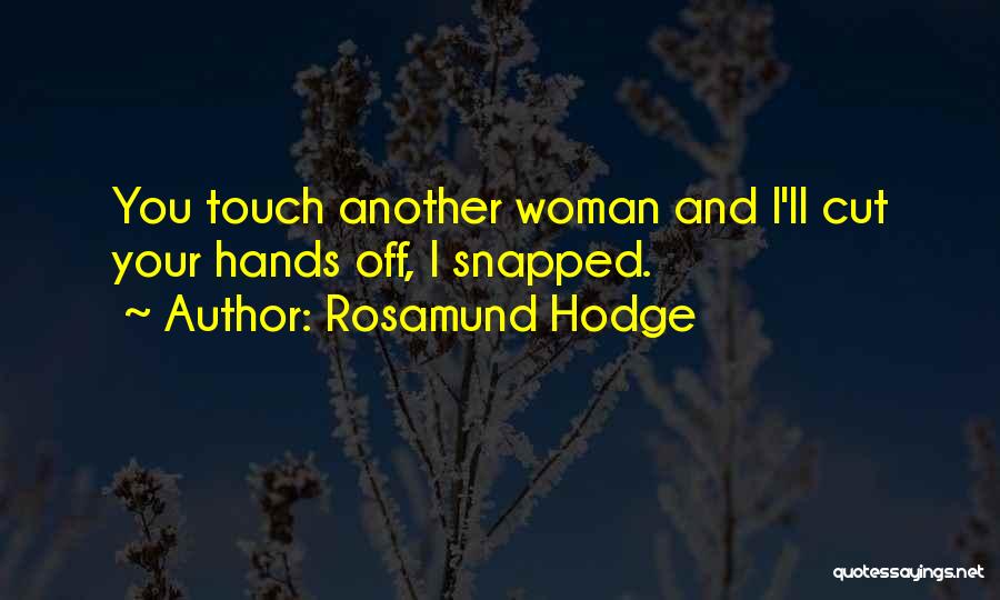 Rosamund Hodge Quotes: You Touch Another Woman And I'll Cut Your Hands Off, I Snapped.