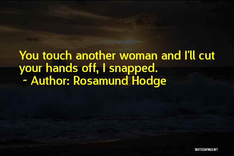 Rosamund Hodge Quotes: You Touch Another Woman And I'll Cut Your Hands Off, I Snapped.