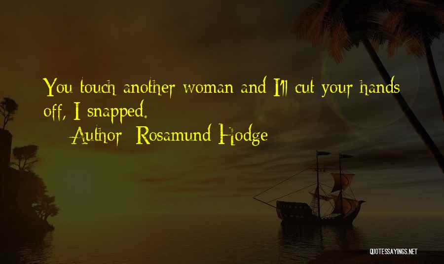 Rosamund Hodge Quotes: You Touch Another Woman And I'll Cut Your Hands Off, I Snapped.