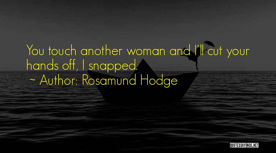 Rosamund Hodge Quotes: You Touch Another Woman And I'll Cut Your Hands Off, I Snapped.