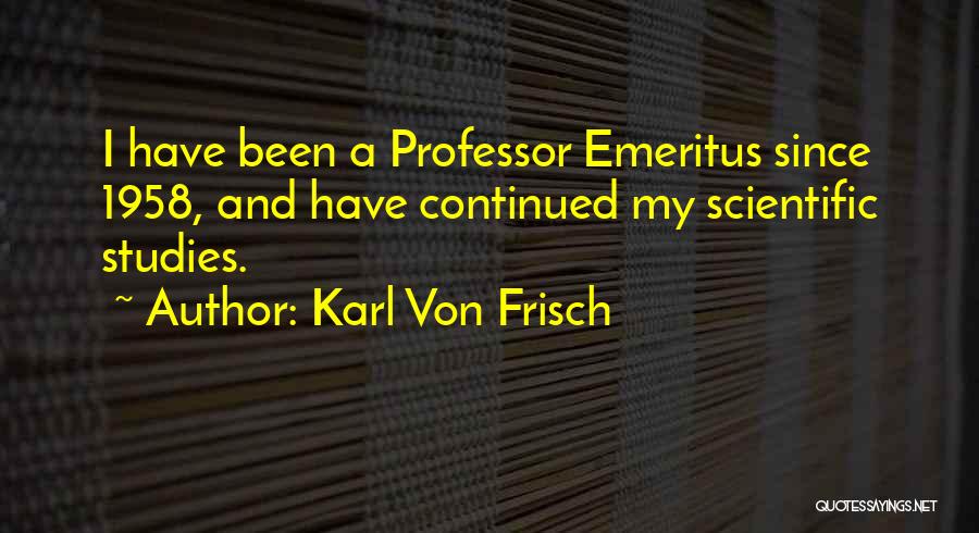 Karl Von Frisch Quotes: I Have Been A Professor Emeritus Since 1958, And Have Continued My Scientific Studies.