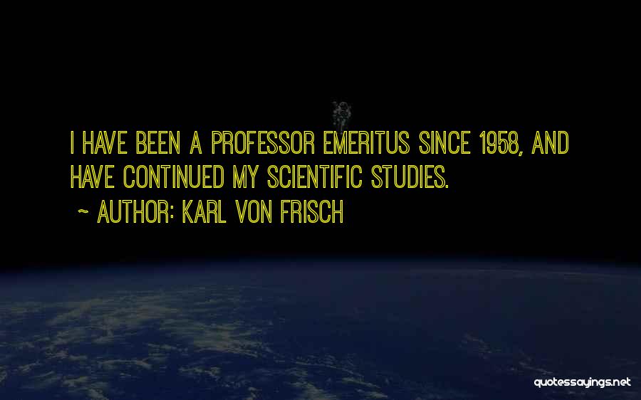 Karl Von Frisch Quotes: I Have Been A Professor Emeritus Since 1958, And Have Continued My Scientific Studies.