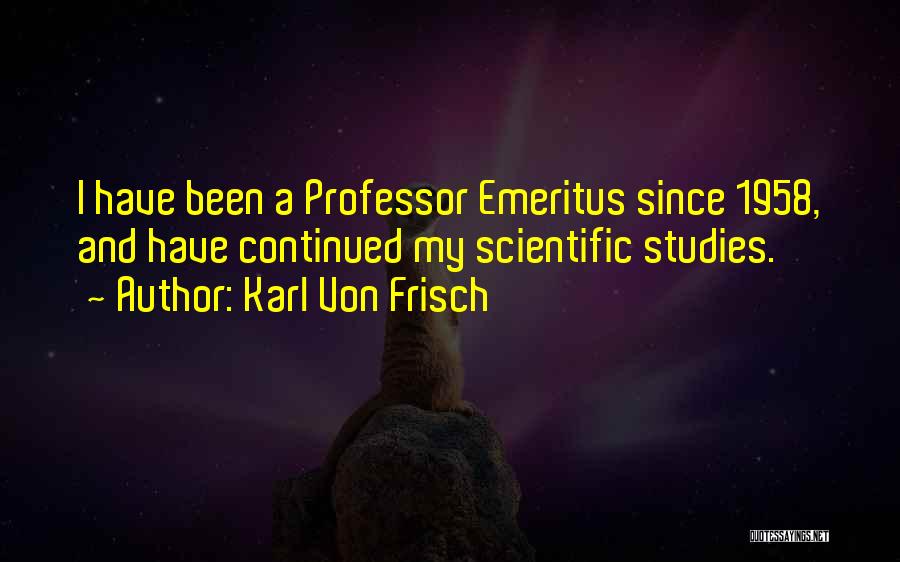 Karl Von Frisch Quotes: I Have Been A Professor Emeritus Since 1958, And Have Continued My Scientific Studies.
