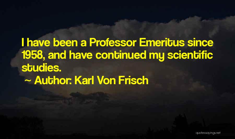 Karl Von Frisch Quotes: I Have Been A Professor Emeritus Since 1958, And Have Continued My Scientific Studies.