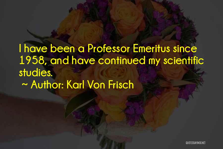 Karl Von Frisch Quotes: I Have Been A Professor Emeritus Since 1958, And Have Continued My Scientific Studies.