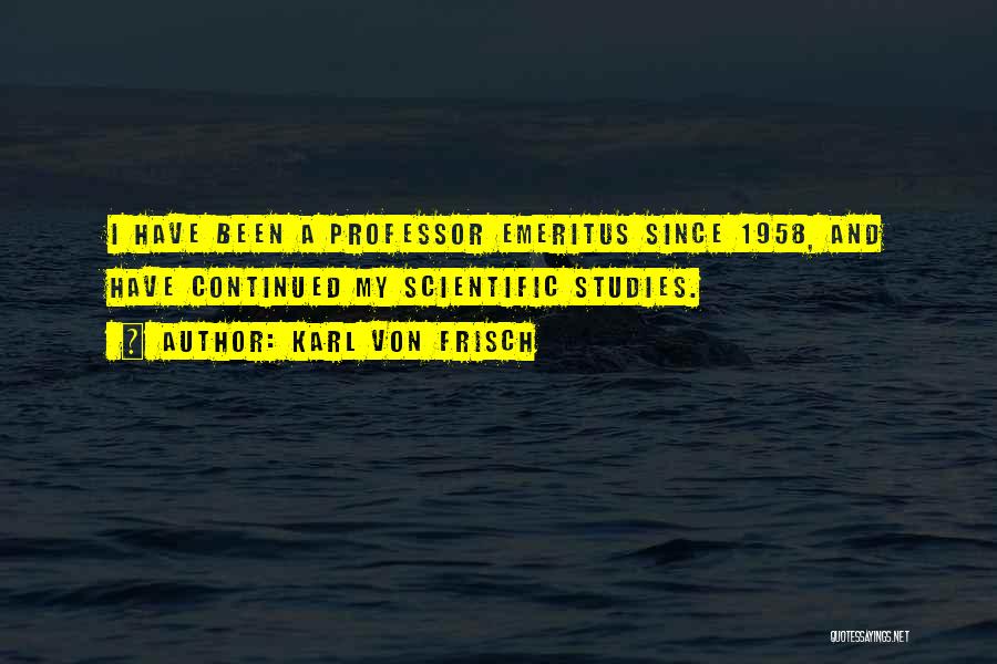 Karl Von Frisch Quotes: I Have Been A Professor Emeritus Since 1958, And Have Continued My Scientific Studies.