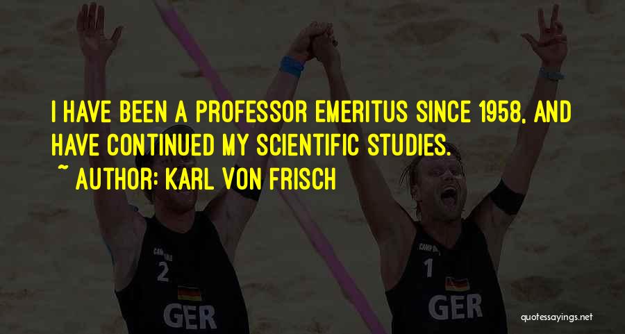 Karl Von Frisch Quotes: I Have Been A Professor Emeritus Since 1958, And Have Continued My Scientific Studies.