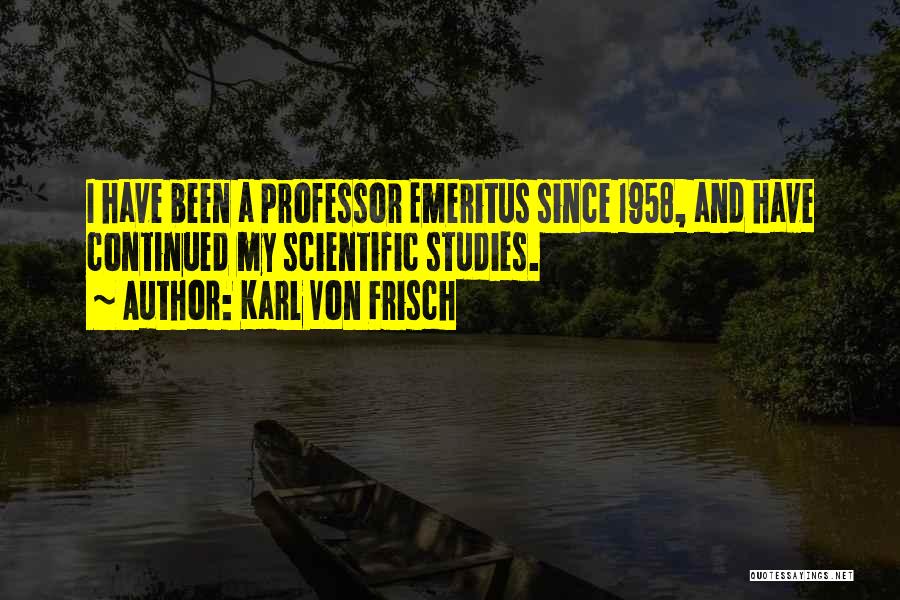 Karl Von Frisch Quotes: I Have Been A Professor Emeritus Since 1958, And Have Continued My Scientific Studies.