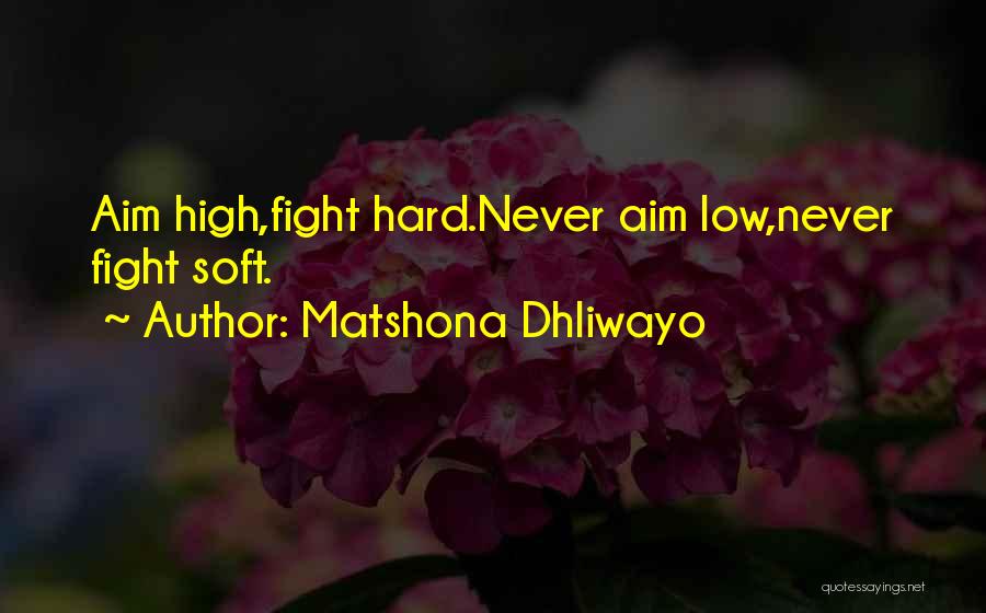 Matshona Dhliwayo Quotes: Aim High,fight Hard.never Aim Low,never Fight Soft.