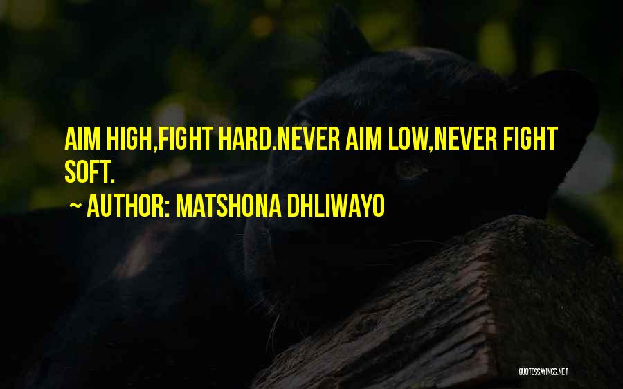 Matshona Dhliwayo Quotes: Aim High,fight Hard.never Aim Low,never Fight Soft.