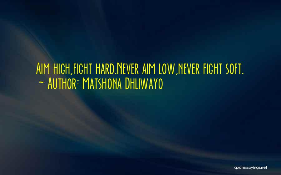 Matshona Dhliwayo Quotes: Aim High,fight Hard.never Aim Low,never Fight Soft.