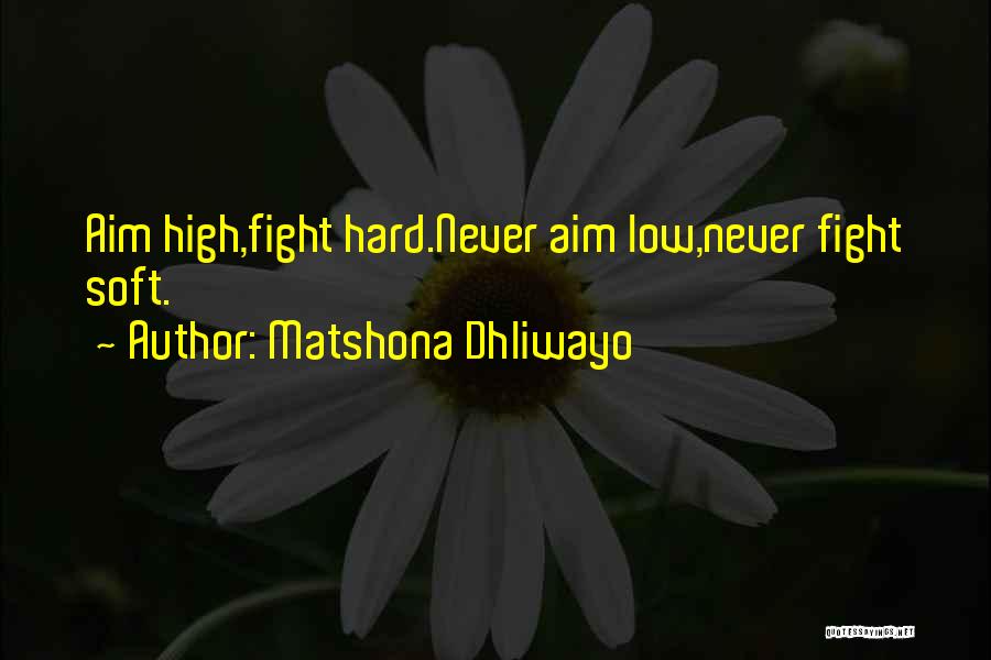 Matshona Dhliwayo Quotes: Aim High,fight Hard.never Aim Low,never Fight Soft.