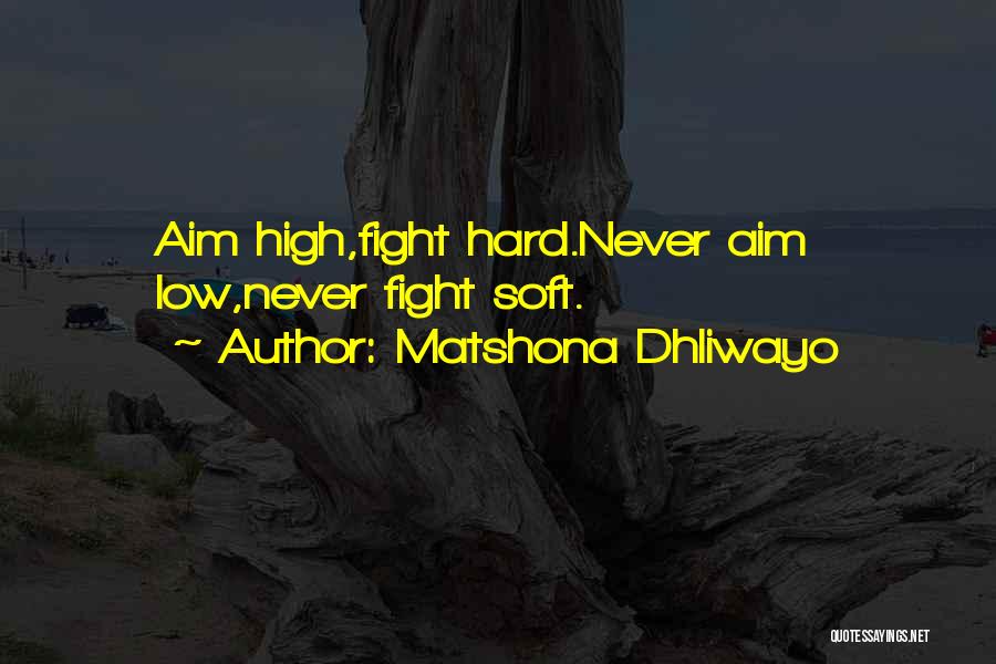 Matshona Dhliwayo Quotes: Aim High,fight Hard.never Aim Low,never Fight Soft.