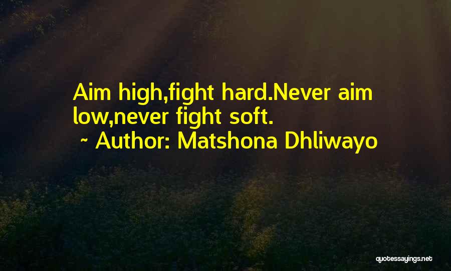 Matshona Dhliwayo Quotes: Aim High,fight Hard.never Aim Low,never Fight Soft.