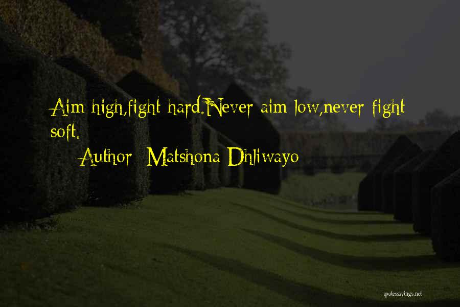 Matshona Dhliwayo Quotes: Aim High,fight Hard.never Aim Low,never Fight Soft.