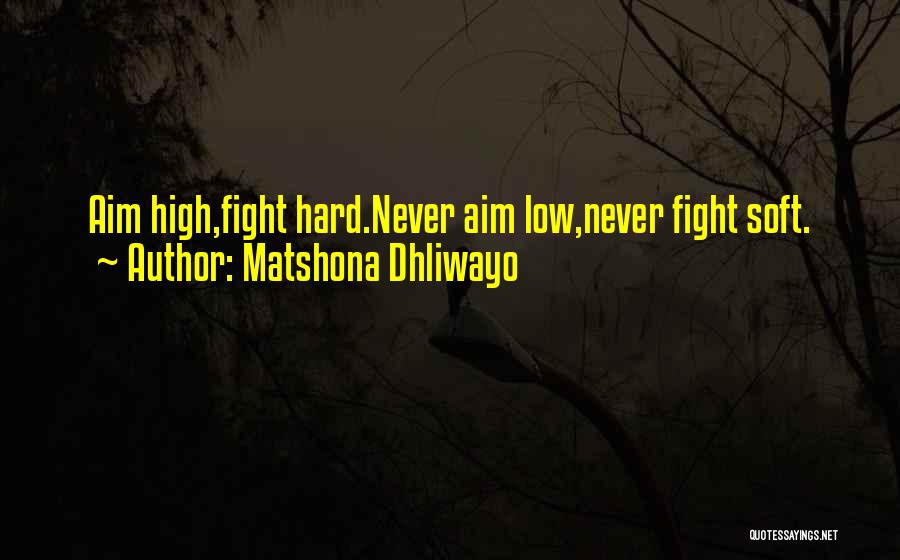 Matshona Dhliwayo Quotes: Aim High,fight Hard.never Aim Low,never Fight Soft.