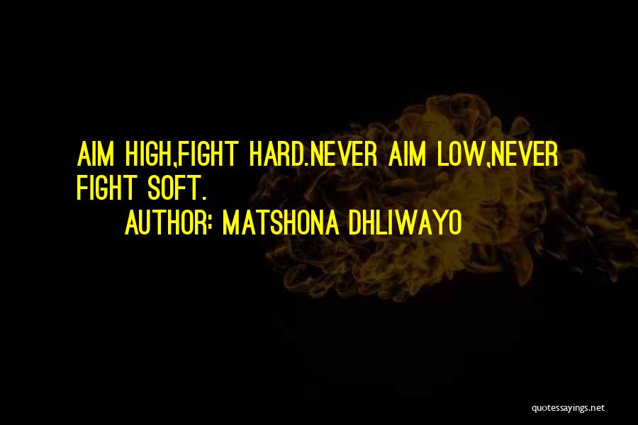 Matshona Dhliwayo Quotes: Aim High,fight Hard.never Aim Low,never Fight Soft.