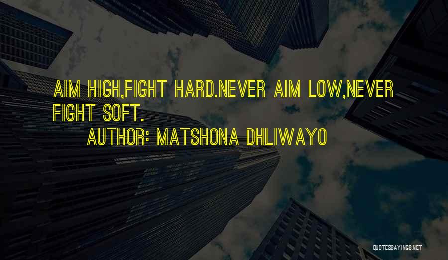 Matshona Dhliwayo Quotes: Aim High,fight Hard.never Aim Low,never Fight Soft.