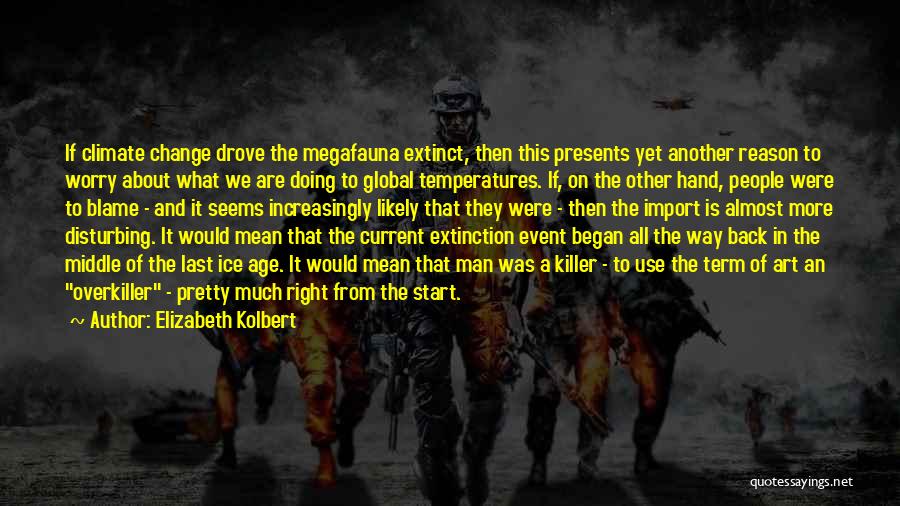Elizabeth Kolbert Quotes: If Climate Change Drove The Megafauna Extinct, Then This Presents Yet Another Reason To Worry About What We Are Doing