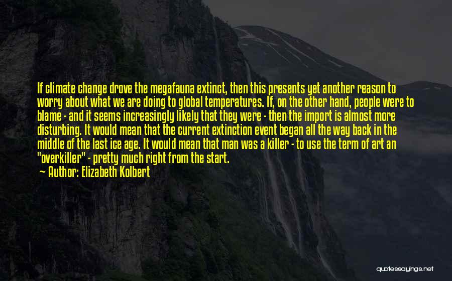 Elizabeth Kolbert Quotes: If Climate Change Drove The Megafauna Extinct, Then This Presents Yet Another Reason To Worry About What We Are Doing