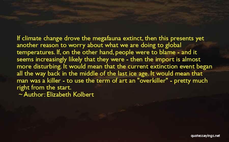 Elizabeth Kolbert Quotes: If Climate Change Drove The Megafauna Extinct, Then This Presents Yet Another Reason To Worry About What We Are Doing