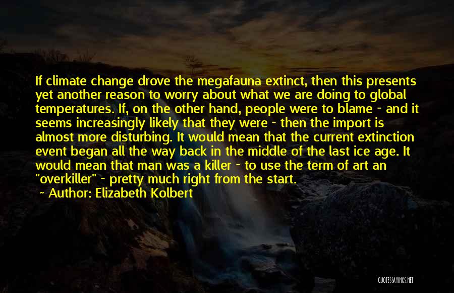 Elizabeth Kolbert Quotes: If Climate Change Drove The Megafauna Extinct, Then This Presents Yet Another Reason To Worry About What We Are Doing