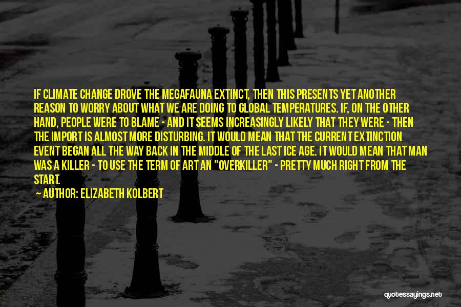 Elizabeth Kolbert Quotes: If Climate Change Drove The Megafauna Extinct, Then This Presents Yet Another Reason To Worry About What We Are Doing