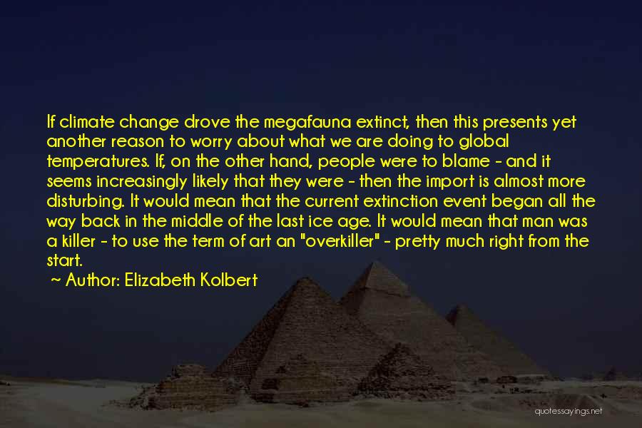 Elizabeth Kolbert Quotes: If Climate Change Drove The Megafauna Extinct, Then This Presents Yet Another Reason To Worry About What We Are Doing