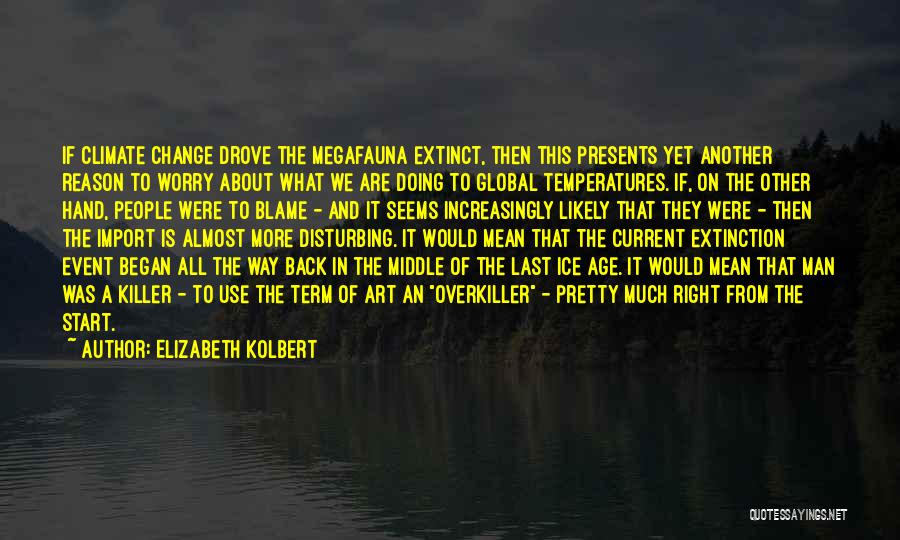 Elizabeth Kolbert Quotes: If Climate Change Drove The Megafauna Extinct, Then This Presents Yet Another Reason To Worry About What We Are Doing