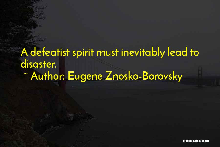 Eugene Znosko-Borovsky Quotes: A Defeatist Spirit Must Inevitably Lead To Disaster.