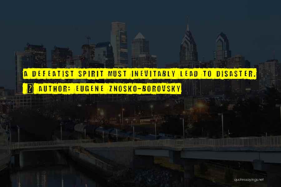 Eugene Znosko-Borovsky Quotes: A Defeatist Spirit Must Inevitably Lead To Disaster.