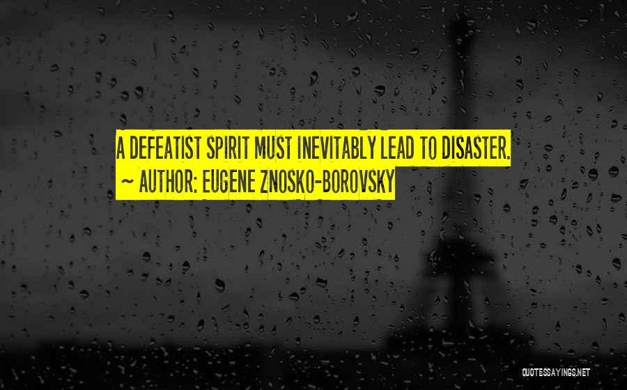 Eugene Znosko-Borovsky Quotes: A Defeatist Spirit Must Inevitably Lead To Disaster.