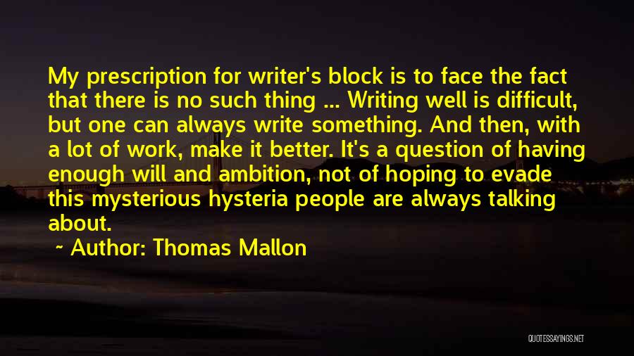 Thomas Mallon Quotes: My Prescription For Writer's Block Is To Face The Fact That There Is No Such Thing ... Writing Well Is