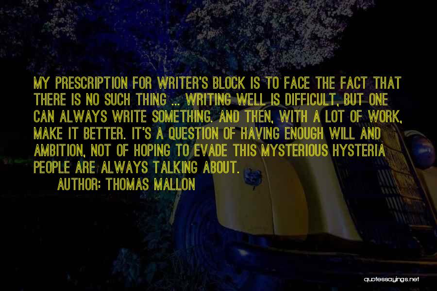 Thomas Mallon Quotes: My Prescription For Writer's Block Is To Face The Fact That There Is No Such Thing ... Writing Well Is