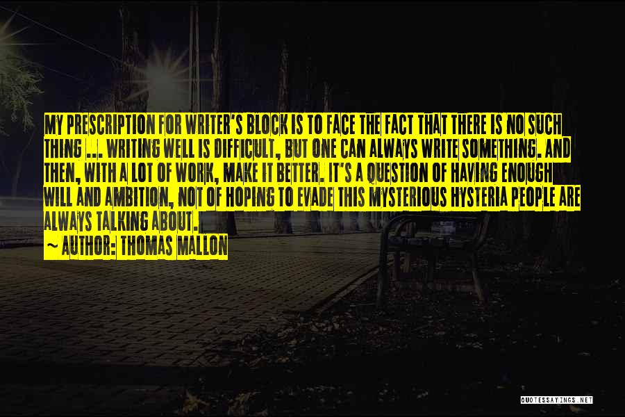 Thomas Mallon Quotes: My Prescription For Writer's Block Is To Face The Fact That There Is No Such Thing ... Writing Well Is