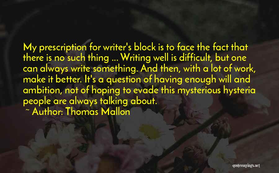 Thomas Mallon Quotes: My Prescription For Writer's Block Is To Face The Fact That There Is No Such Thing ... Writing Well Is