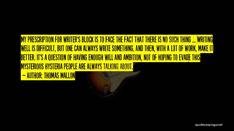 Thomas Mallon Quotes: My Prescription For Writer's Block Is To Face The Fact That There Is No Such Thing ... Writing Well Is