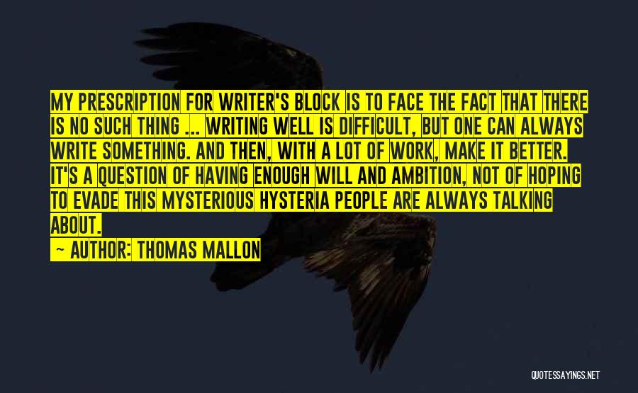 Thomas Mallon Quotes: My Prescription For Writer's Block Is To Face The Fact That There Is No Such Thing ... Writing Well Is