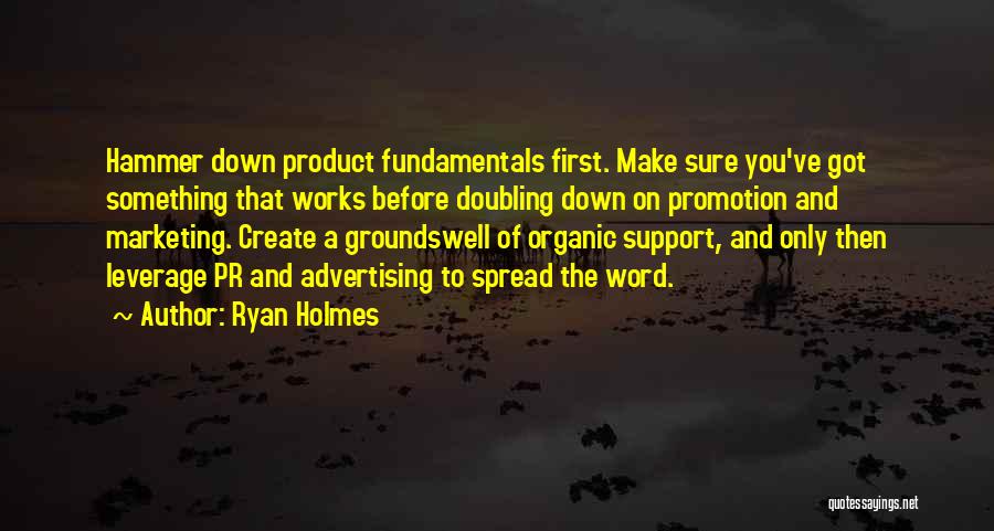 Ryan Holmes Quotes: Hammer Down Product Fundamentals First. Make Sure You've Got Something That Works Before Doubling Down On Promotion And Marketing. Create