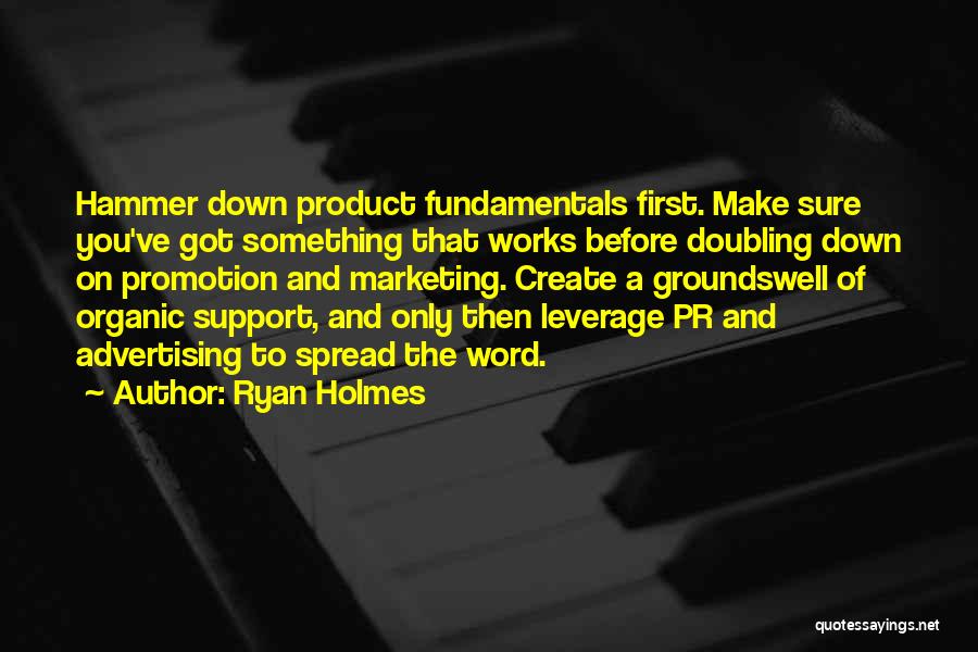 Ryan Holmes Quotes: Hammer Down Product Fundamentals First. Make Sure You've Got Something That Works Before Doubling Down On Promotion And Marketing. Create