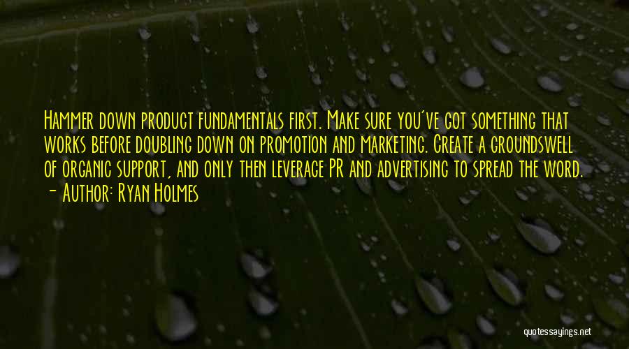 Ryan Holmes Quotes: Hammer Down Product Fundamentals First. Make Sure You've Got Something That Works Before Doubling Down On Promotion And Marketing. Create