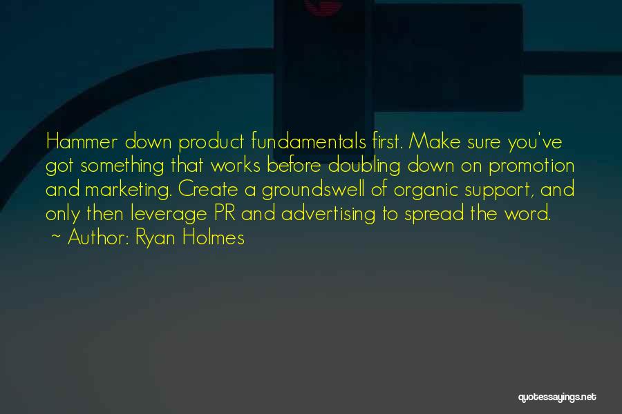 Ryan Holmes Quotes: Hammer Down Product Fundamentals First. Make Sure You've Got Something That Works Before Doubling Down On Promotion And Marketing. Create
