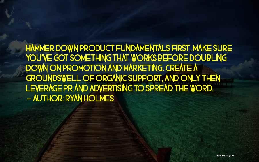 Ryan Holmes Quotes: Hammer Down Product Fundamentals First. Make Sure You've Got Something That Works Before Doubling Down On Promotion And Marketing. Create