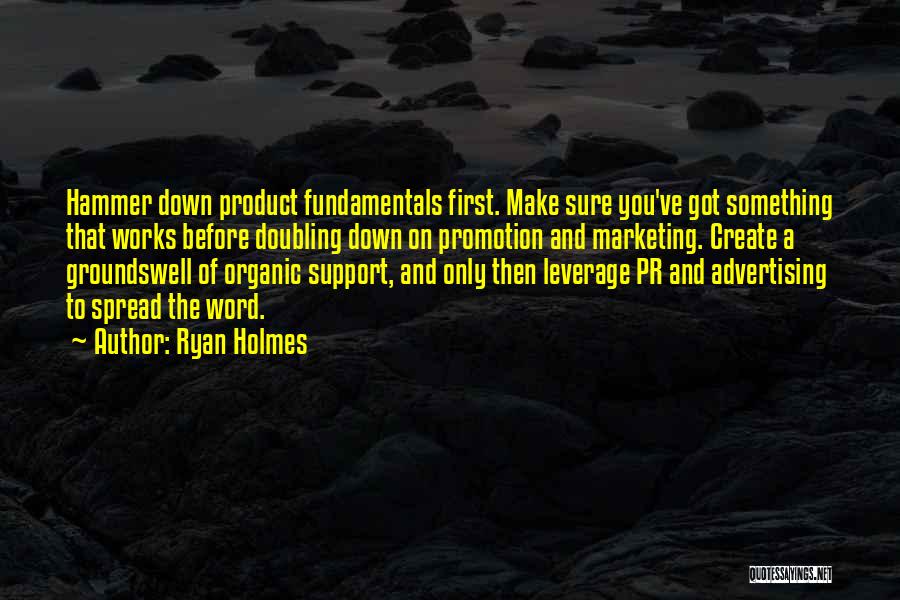 Ryan Holmes Quotes: Hammer Down Product Fundamentals First. Make Sure You've Got Something That Works Before Doubling Down On Promotion And Marketing. Create