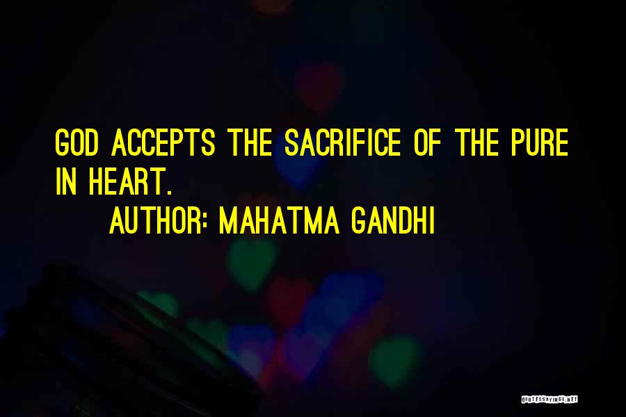 Mahatma Gandhi Quotes: God Accepts The Sacrifice Of The Pure In Heart.
