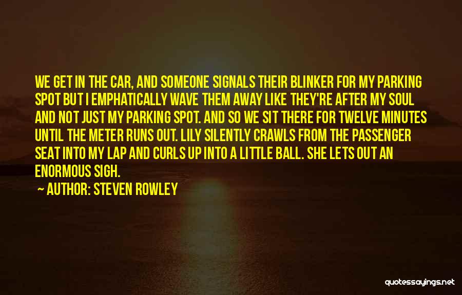 Steven Rowley Quotes: We Get In The Car, And Someone Signals Their Blinker For My Parking Spot But I Emphatically Wave Them Away