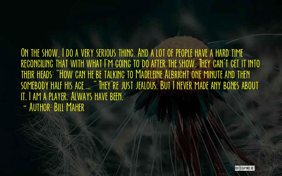 Bill Maher Quotes: On The Show, I Do A Very Serious Thing. And A Lot Of People Have A Hard Time Reconciling That